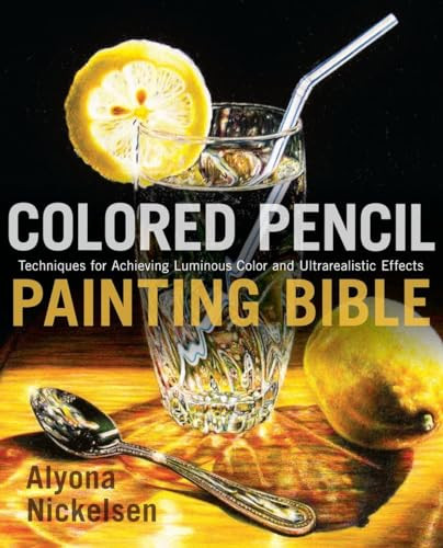 Colored Pencil Painting Bible: Techniques for Achieving Luminous Color and Ultrarealistic Effects By Alyona Nickelsen - Paperback