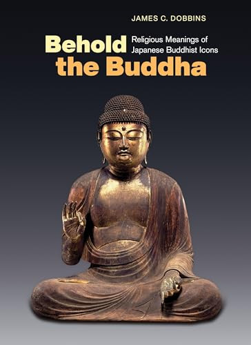 Behold the Buddha: Religious Meanings of Japanese Buddhist Icons By James C. Dobbins - Paperback