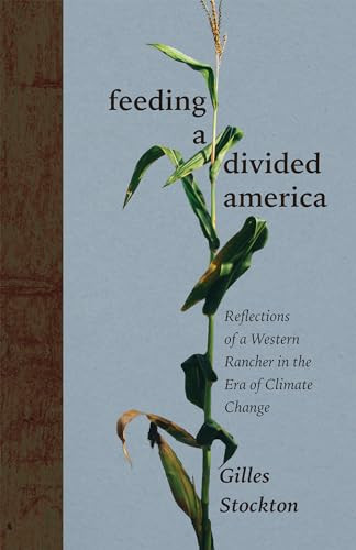 Feeding a Divided America: Reflections of a Western Rancher in the Era of Climate Change By Gilles Stockton - Hardcover