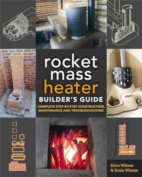The Rocket Mass Heater Builder's Guide: Complete Step-By-Step Construction, Maintenance and Troubleshooting By Erica Wisner - Paperback