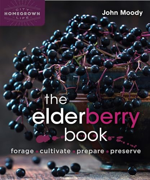 The Elderberry Book: Forage, Cultivate, Prepare, Preserve By John Moody - Paperback