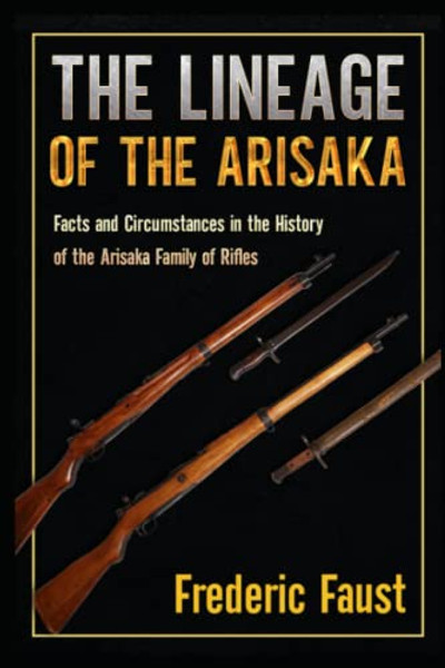 The Lineage of the Arisaka: Facts and Circumstance in the History of the Arisaka Family of Rifles By Frederic Faust - Paperback