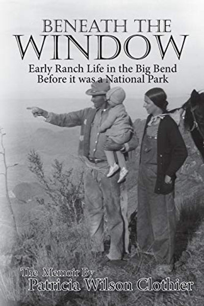Beneath The Window: Early Ranch Life In Big Bend Country By Patricia Clotheir - Paperback