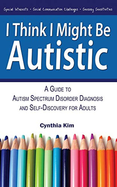 I Think I Might Be Autistic: A Guide to Autism Spectrum Disorder Diagnosis and Self-Discovery for Adults By Cynthia Kim - Paperback