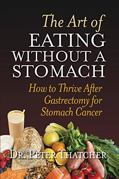 The Art of Eating Without a Stomach: How to Thrive After Gastrectomy for Stomach Cancer By Peter Graham Thatcher - Paperback The Art of Eating Without a Stomach: How to Thrive After Gastrectomy for Stomach Cancer By Peter Graham Thatcher - Paperback