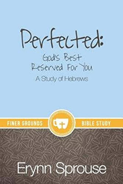 Perfected: God's Best Reserved For You: A Study of Hebrews By Erynn Sprouse - Paperback