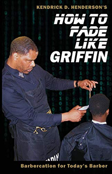 How to Fade Like Griffin: Barbercation for Today's Barber By Kendrick D. Henderson - Paperback