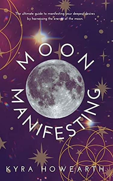 Moon Manifesting: The guide to manifesting your desires by harnessing the energy of the moon. By Kyra Howearth - Paperback