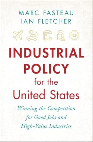 Industrial Policy for the United States: Winning the Competition for Good Jobs and High-Value Industries By Marc Fasteau - Hardcover