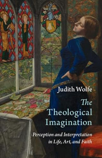 The Theological Imagination: Perception and Interpretation in Life, Art, and Faith By Judith Wolfe - Hardcover