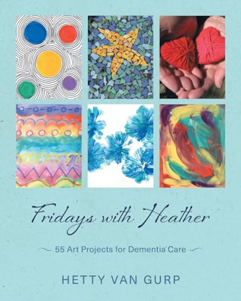 Fridays with Heather: 55 Art Projects for Dementia Care By Hetty Van Gurp - Paperback