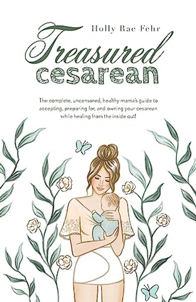 Treasured Cesarean: The complete, uncensored, healthy mama's guide to accepting, preparing for, and owning your cesarean while healing fro By Holly Rae Fehr - Paperback