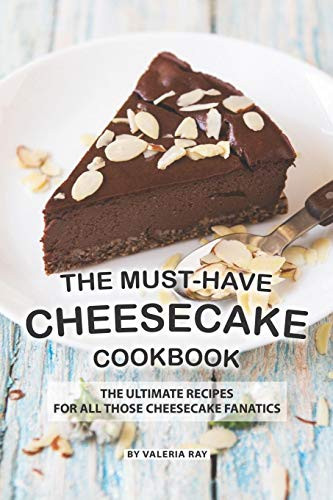The Must-Have Cheesecake Cookbook: The Ultimate Recipes for All Those Cheesecake Fanatics By Valeria Ray - Paperback