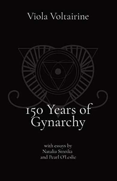 150 Years of Gynarchy: with essays by Natalia Stroika and Pearl O'Leslie By Viola Voltairine - Paperback