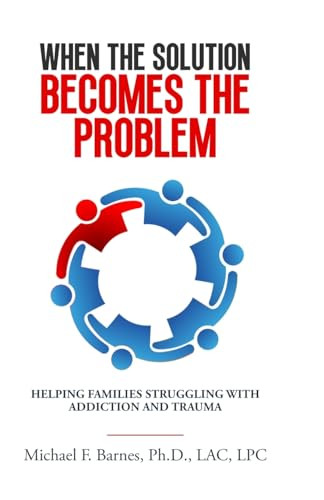 When the Solution Becomes the Problem: Helping Families Struggling with Addiction and Trauma By Michael F. Barnes - Paperback