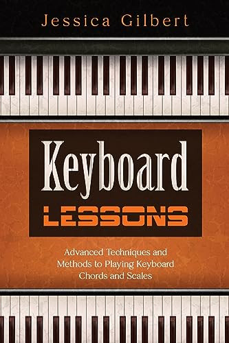 Keyboard Lessons: Advanced Techniques and Methods to Playing Keyboard Chords and Scales By Jessica Gilbert - Paperback