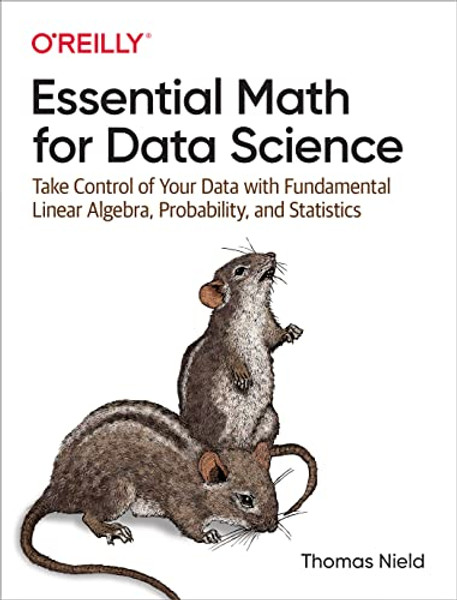 Essential Math for Data Science: Take Control of Your Data with Fundamental Linear Algebra, Probability, and Statistics By Thomas Nield - Paperback