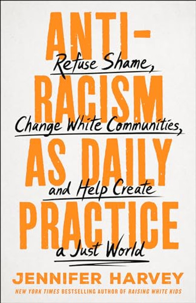 Antiracism as Daily Practice: Refuse Shame, Change White Communities, and Help Create a Just World By Jennifer Harvey - Hardcover