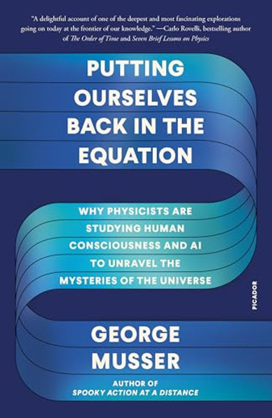 Putting Ourselves Back in the Equation: Why Physicists Are Studying Human Consciousness and AI to Unravel the Mysteries of the Universe By George Musser - Paperback