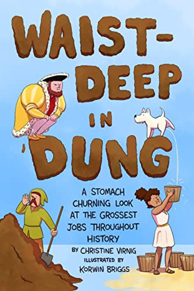 Waist-Deep in Dung: A Stomach-Churning Look at the Grossest Jobs Throughout History By Christine Virnig - Hardcover