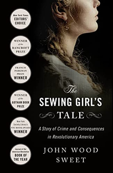 The Sewing Girl's Tale: A Story of Crime and Consequences in Revolutionary America By John Wood Sweet - Paperback