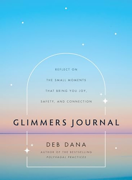 Glimmers Journal: Reflect on the Small Moments That Bring You Joy, Safety, and Connection By Deb Dana - Hardcover