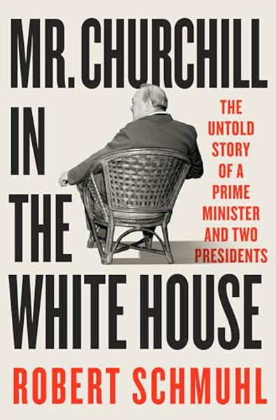Mr. Churchill in the White House: The Untold Story of a Prime Minister and Two Presidents By Robert Schmuhl - Hardcover