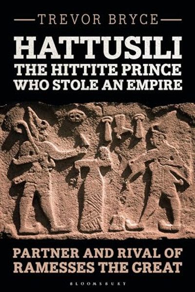 Hattusili, the Hittite Prince Who Stole an Empire: Partner and Rival of Ramesses the Great By Trevor Bryce - Paperback