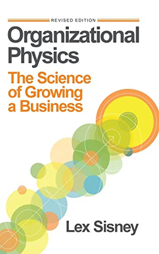 Organizational Physics: The Science of Growing a Business By Lex Sisney - Hardcover