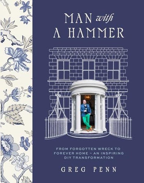 Man with a Hammer: From Forgotten Wreck to Forever Home - An Inspiring DIY Transformation By Greg Penn - Hardcover