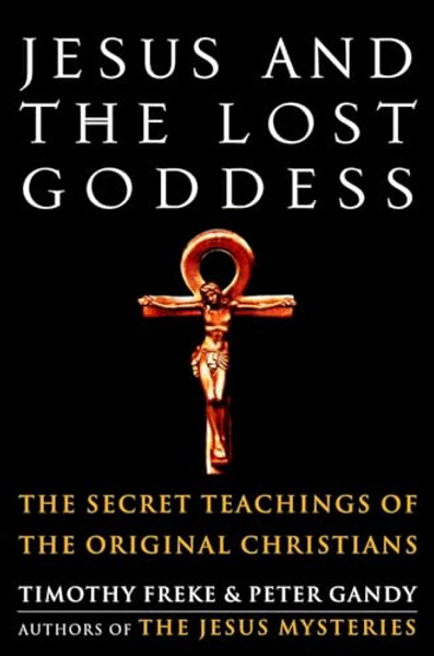 Jesus and the Lost Goddess: The Secret Teachings of the Original Christians By Timothy Freke - Paperback