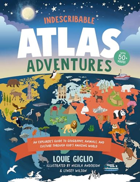 Indescribable Atlas Adventures: An Explorer's Guide to Geography, Animals, and Cultures Through God's Amazing World By Louie Giglio - Hardcover
