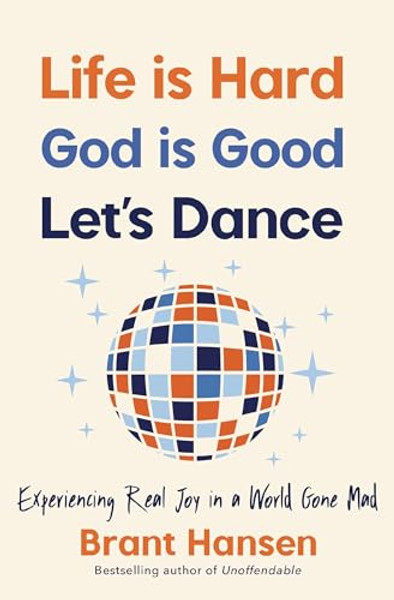 Life Is Hard. God Is Good. Let's Dance.: Experiencing Real Joy in a World Gone Mad By Brant Hansen - Paperback