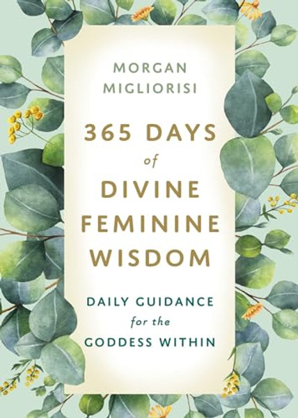 365 Days of Divine Feminine Wisdom: Daily Guidance for the Goddess Within By Morgan Migliorisi - Paperback