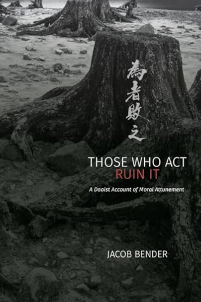 Those Who ACT Ruin It: A Daoist Account of Moral Attunement By Jacob Bender - Paperback