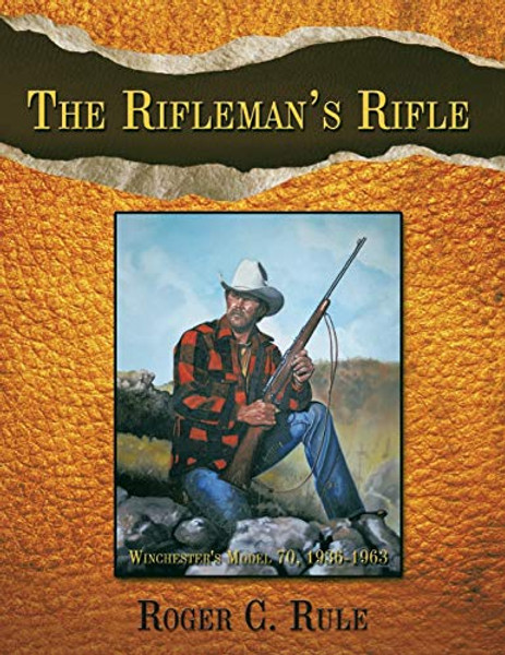 The Rifleman's Rifle: Winchester's Model 70, 1936-1963 By Roger C. Rule - Paperback