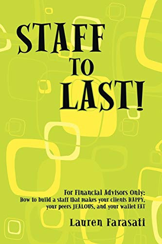 Staff to Last!: For Financial Advisors Only: How to build a staff that makes your clients HAPPY, your peers JEALOUS, and your wallet F By Lauren Farasati - Paperback