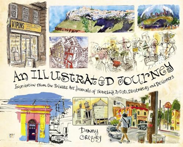 An Illustrated Journey: Inspiration from the Private Art Journals of Traveling Artists, Illustrators and Designers By Danny Gregory - Paperback