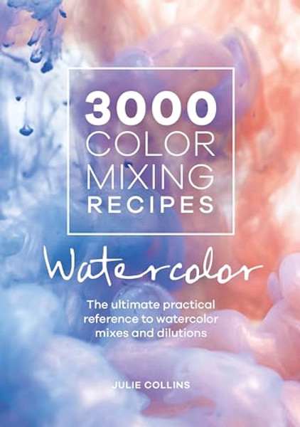 3000 Color Mixing Recipes: Watercolor: The Ultimate Practical Reference to Watercolor Mixes and Dilutions By Julie Collins - Spiral