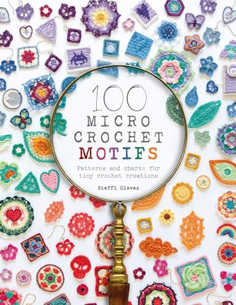 100 Micro Crochet Motifs: Patterns and Charts for Tiny Crochet Creations By Steffi Glaves - Paperback