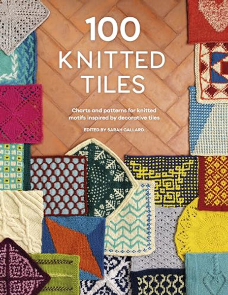 100 Knitted Tiles: Charts and Patterns for Knitted Motifs Inspired by Decorative Tiles By Various - Paperback