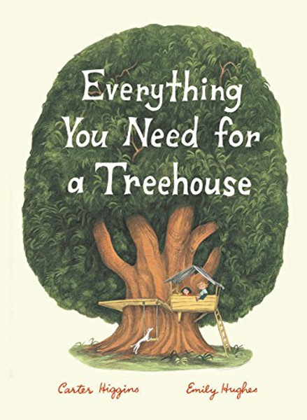 Everything You Need for a Treehouse: (Children's Treehouse Book, Story Book for Kids, Nature Book for Kids) By Carter Higgins - Hardcover