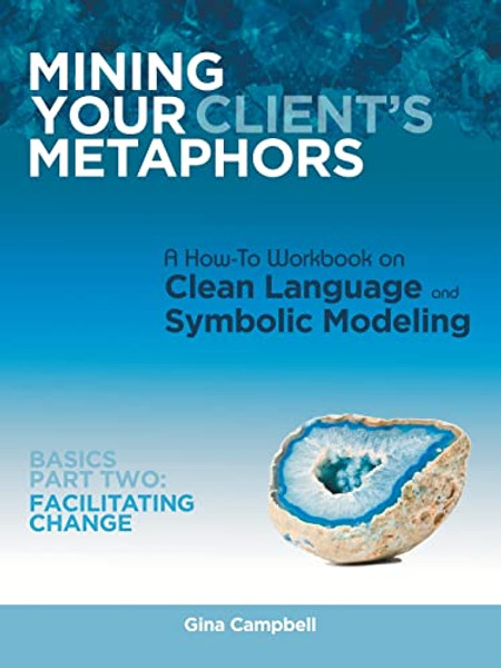 Mining Your Client's Metaphors: A How-To Workbook on Clean Language and Symbolic Modeling, Basics Part Ii: Facilitating Change By Gina Campbell - Paperback Mining Your Client's Metaphors: A How-To Workbook on Clean Language and Symbolic Modeling, Basics Part Ii: Facilitating Change By Gina Campbell - Paperback