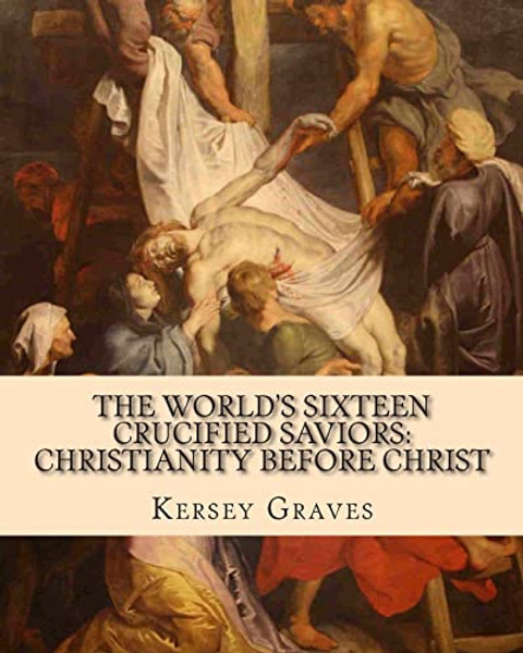 The World's Sixteen Crucified Saviors: : Christianity before Christ By Kersey Graves - Paperback The World's Sixteen Crucified Saviors: : Christianity before Christ By Kersey Graves - Paperback
