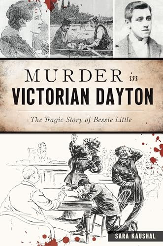 Murder in Victorian Dayton: The Tragic Story of Bessie Little By Sara Kaushal - Paperback