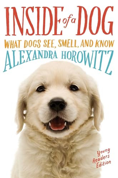 Inside of a Dog -- Young Readers Edition: What Dogs See, Smell, and Know By Alexandra Horowitz - Paperback