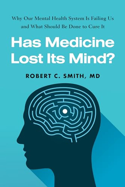 Has Medicine Lost Its Mind?: Why Our Mental Health System Is Failing Us and What Should Be Done to Cure It By Robert C. Smith - Hardcover