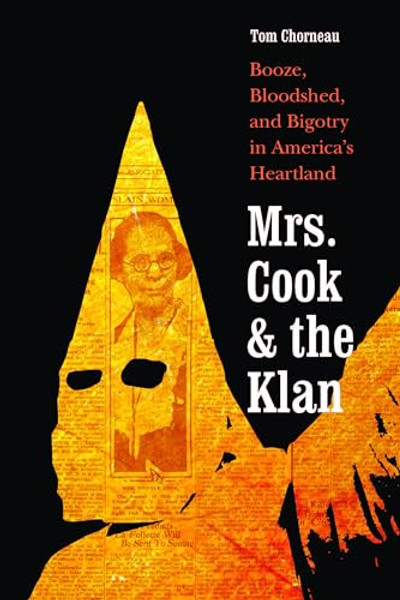 Mrs. Cook and the Klan: Booze, Bloodshed, and Bigotry in America's Heartland By Tom Chorneau - Paperback