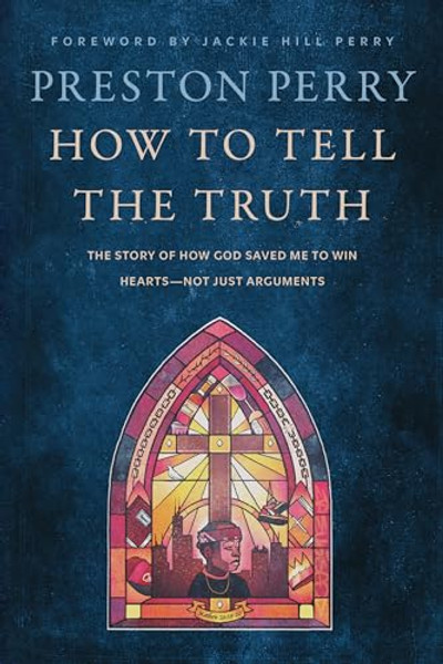 How to Tell the Truth: The Story of How God Saved Me to Win Hearts--Not Just Arguments By Preston Perry - Hardcover
