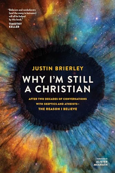 Why I'm Still a Christian: After Two Decades of Conversations with Skeptics and Atheists--The Reason I Believe By Justin Brierley - Paperback